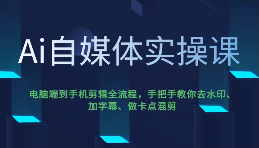 Ai自媒体实操课,电脑端到手机剪辑全流程,手把手教你去水印、加字幕、做卡点混剪-KJ分享