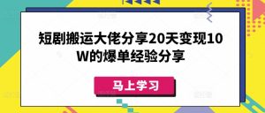 短剧搬运大佬分享20天变现10W的爆单经验分享-KJ分享