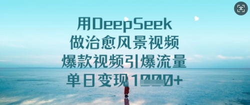 用DeepSeek做治愈风景视频，爆款视频引爆流量，单日变现多张-KJ分享