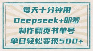 每天十分钟，用Deepseek+即梦，制作翻页书单号，疯狂涨粉，单日轻松变现500+-KJ分享