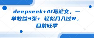 deepseek+AI写论文，一单收益3张+ 轻松月入过W，目前旺季-KJ分享