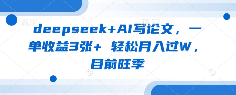 deepseek+AI写论文，一单收益3张+ 轻松月入过W，目前旺季-KJ分享