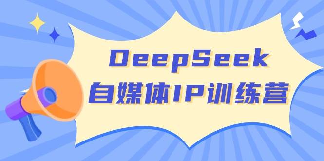 DeepSeek自媒体IP训练营,掌握四位定位法 长板变现模型 开启自媒体新篇章(更新)-KJ分享