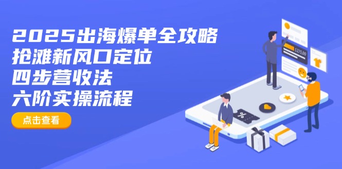 2025出海爆单全攻略：抢滩新风口定位+四步营收法+六阶实操流程-KJ分享