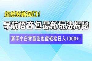短视频新风口！导航语音包最新玩法揭秘，新手小白零基础也能轻松日入10…-KJ分享
