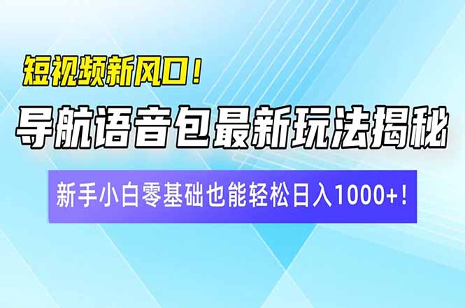 短视频新风口！导航语音包最新玩法揭秘，新手小白零基础也能轻松日入10…-KJ分享