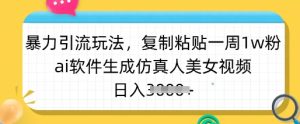 暴力引流玩法，复制粘贴一周1w粉，ai软件生成仿真人美女视频，日入多张-KJ分享