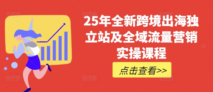 25年全新跨境出海独立站及全域流量营销实操课程，跨境电商独立站TIKTOK全域营销普货特货玩法大全-KJ分享