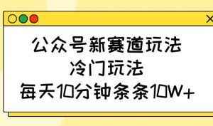 公众号新赛道玩法，冷门玩法，每天10分钟条条10W+-KJ分享