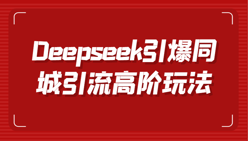 Deepseek引爆同城引流高阶玩法，掌握短视频创作与数字人技术，实现高效转化与传播-KJ分享