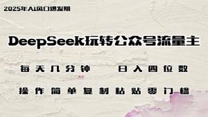 DeepSeek玩转公众号流量主,日入四位数,每天几分钟,操作简单零门槛-KJ分享