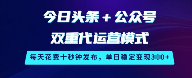 今日头条+公众号双重代运营模式，每天花费十秒钟发布，单日稳定变现3张-KJ分享