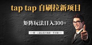 taptap拉新自刷项目，一个新用户14元，矩阵玩法日入300+-KJ分享