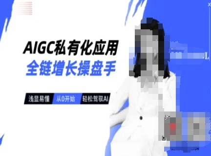 AIGC私有化应用全链增长操盘手，浅显易懂，从0开始轻松，驾驭AI-KJ分享