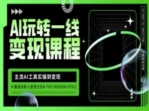 AI玩转一线变现课程，主流AI工具实操到变现，玩转AI自媒体，打爆你的线上流量-KJ分享