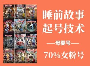 睡前故事起号技术，母婴号涨粉，70%女粉，百分百原创-KJ分享