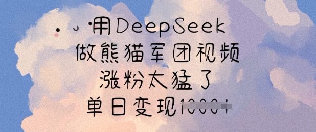 用DeepSeek做熊猫军团视频，涨粉太猛了，单日变现多张-KJ分享