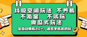 抖极空间玩法，不养机，不氪金，不试玩，傻瓜式玩法，全自动单机20+，适合手机多的玩-KJ分享