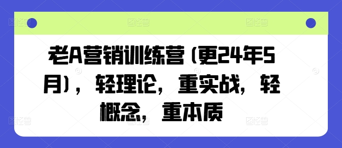 老A营销训练营(更25年3月),轻理论,重实战,轻概念,重本质-KJ分享