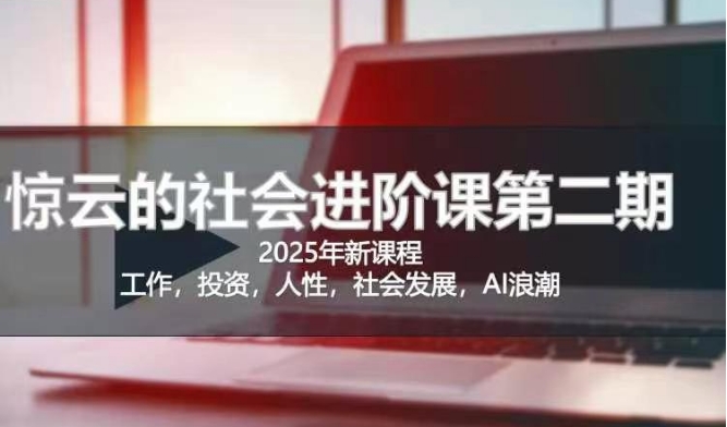 2025惊云社会进阶课(全新课程)，如果你要让自己的人生变清晰化社会化的话 这是我必推的一门课-KJ分享
