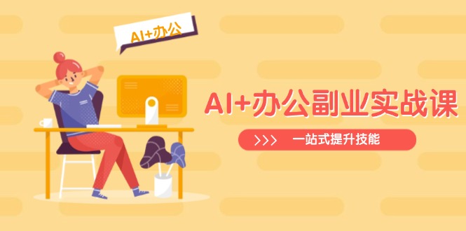 AI+办公副业实战课：从Excel到PPT，从行业分析到视频制作，一站式提升技能-KJ分享