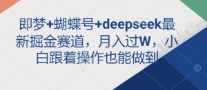 即梦+蝴蝶号+deepseek最新掘金赛道，月入过W，小白跟着操作也能做到-KJ分享