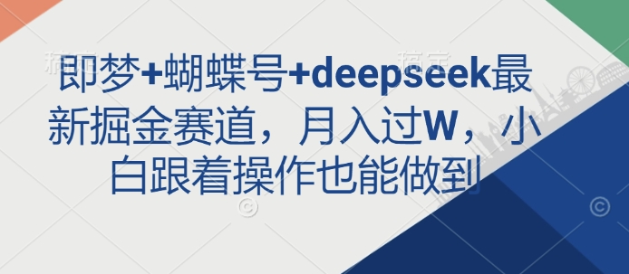 即梦+蝴蝶号+deepseek最新掘金赛道，月入过W，小白跟着操作也能做到-KJ分享