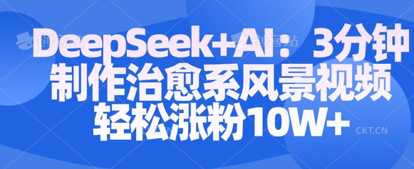Deepseek+AI: 3分钟制作治愈系风景视频轻松涨粉10W-KJ分享
