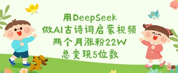 用DeepSeek做AI古诗词启蒙视频，两个月涨粉22W，总变现5位数-KJ分享