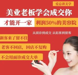 美业老板学会成交，你才能开一家利润50的美容院，从面诊到成交，从拓客到留客-KJ分享