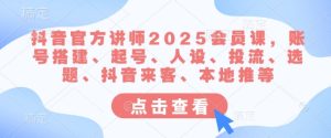 抖音官方讲师2025会员课，账号搭建、起号、人设、投流、选题、抖音来客、本地推等-KJ分享