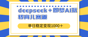 deepseek＋即梦AI玩转育儿赛道，单日稳定变现1000＋育儿赛道-KJ分享