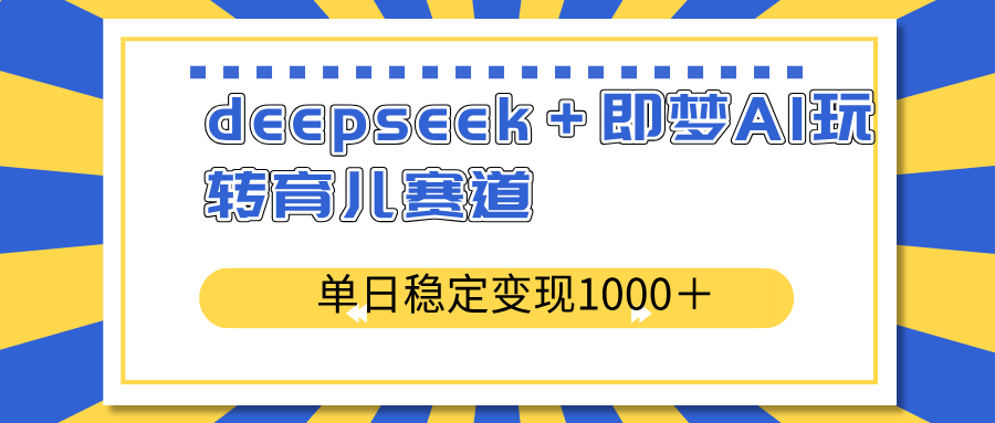 deepseek＋即梦AI玩转育儿赛道，单日稳定变现1000＋育儿赛道-KJ分享