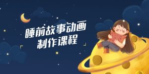 睡前故事动画制作课程，涵盖AI文案、配音、视频剪辑等，实现百分百原创-KJ分享