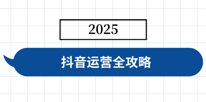 抖音运营全攻略,涵盖账号搭建、人设塑造、投流等,快速起号,实现变现-KJ分享