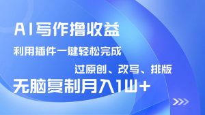 AI写作撸收益，利用插件改写排版100%过原创，小白无脑复制粘贴月入10000+-KJ分享