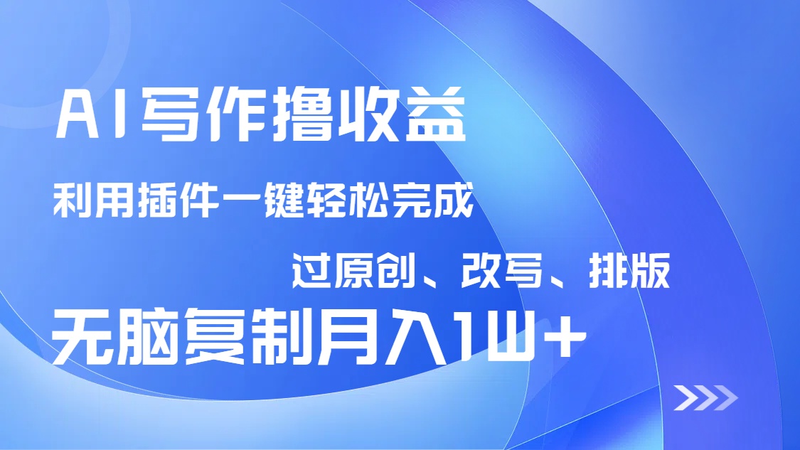 AI写作撸收益，利用插件改写排版100%过原创，小白无脑复制粘贴月入10000+-KJ分享