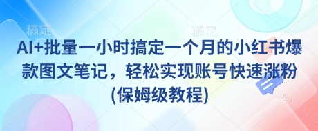 AI+批量一小时搞定一个月的小红书爆款图文笔记，轻松实现账号快速涨粉(保姆级教程)-KJ分享