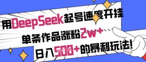 用DeepSeek起号速度开挂，单条作品涨粉2w+，日入5张+的暴利玩法-KJ分享