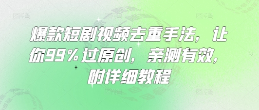 爆款短剧视频去重手法，让你99%过原创，亲测有效，附详细教程-KJ分享