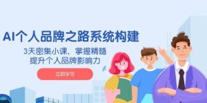 AI个人品牌之路系统构建，3天密集小课，掌握精髓，提升个人品牌影响力-KJ分享