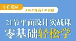 AIGC电商必备实操21节平面设计实战课,教你玩转AI-KJ分享