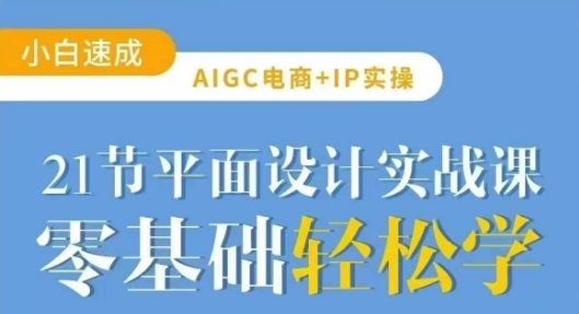 AIGC电商必备实操21节平面设计实战课，教你玩转AI-KJ分享