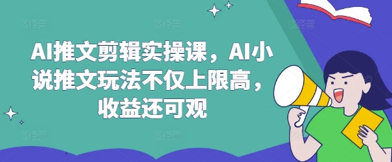 AI推文剪辑实操课，AI小说推文玩法不仅上限高，收益还可观-KJ分享