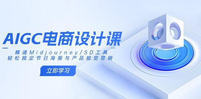AIGC电商设计课：精通Midjourney/SD工具，轻松搞定节日海报与产品视觉营销-KJ分享