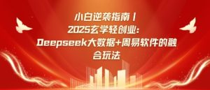 小白逆袭指南，2025玄学轻创业：Deepseek大数据+周易算法的融合玩法-KJ分享