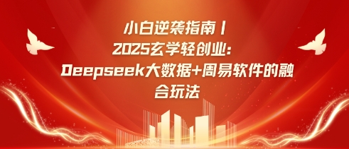 小白逆袭指南，2025玄学轻创业：Deepseek大数据+周易算法的融合玩法-KJ分享