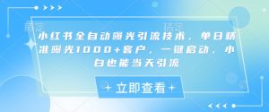 小红书全自动曝光引流技术,单日精准曝光1000+客户,一键启动,小白也能当天引流-KJ分享