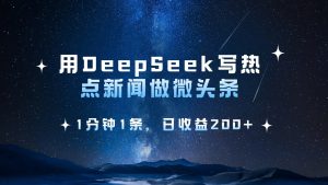 用DeepSeek写热点微头条，1分钟1条，日收益200+-KJ分享