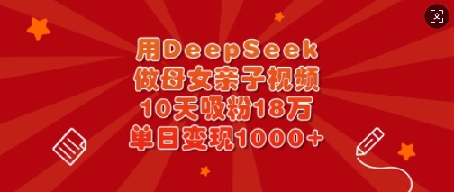 用DeepSeek做母女亲子视频，10天吸粉18万，单日变现多张-KJ分享